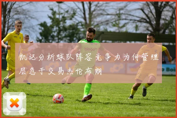 凯记分析球队阵容竞争力为何管理层急于交易杰伦布朗