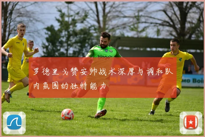 罗德里戈赞安帅战术深厚与调和队内氛围的独特能力