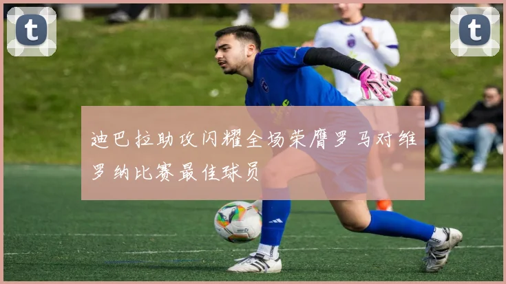 迪巴拉助攻闪耀全场荣膺罗马对维罗纳比赛最佳球员