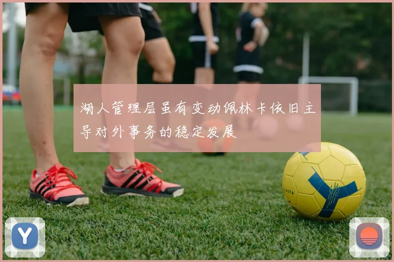 湖人管理层虽有变动佩林卡依旧主导对外事务的稳定发展