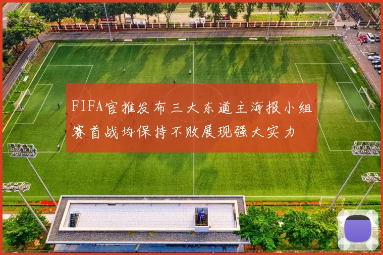 FIFA官推发布三大东道主海报小组赛首战均保持不败展现强大实力