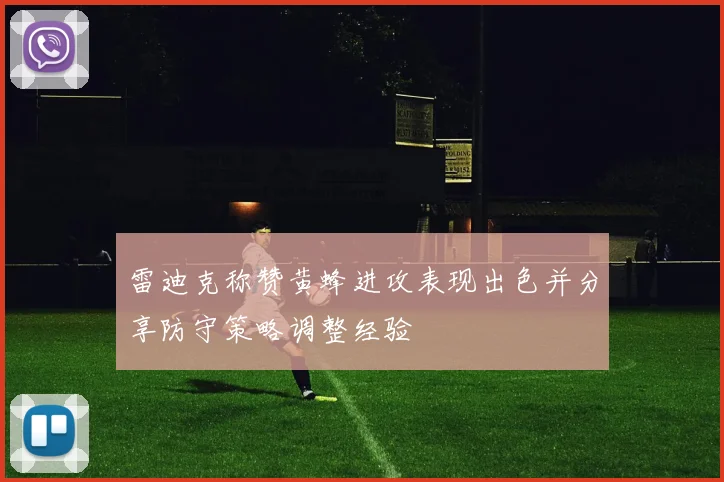 雷迪克称赞黄蜂进攻表现出色并分享防守策略调整经验
