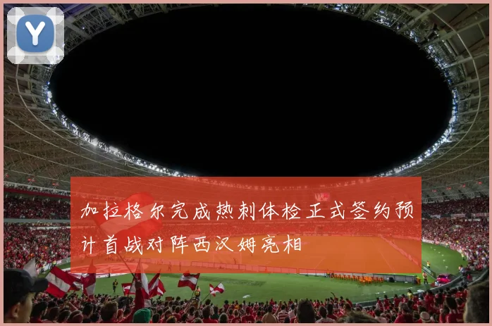 加拉格尔完成热刺体检正式签约预计首战对阵西汉姆亮相